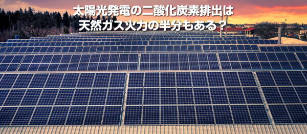 太陽光発電の二酸化炭素排出は天然ガス火力の半分もある？